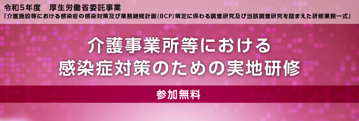 令和５年度厚生労働省委託事業「介護施設等における感染症の感染対策及び業務継続計画(BCP)策定に係わる調査研究及び当該調査研究を踏まえた研修業務一式」